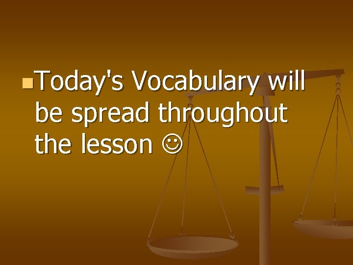 n. Today's Vocabulary will be spread throughout the lesson 