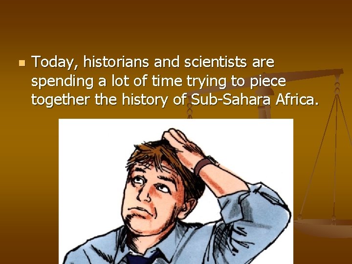 n Today, historians and scientists are spending a lot of time trying to piece