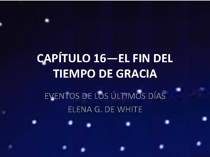 CAPÍTULO 16—EL FIN DEL TIEMPO DE GRACIA EVENTOS DE LOS ÚLTIMOS DÍAS ELENA G.