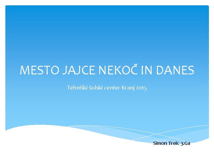 MESTO JAJCE NEKOČ IN DANES Tehniški šolski center Kranj 2015 Simon Trelc 3. Ga MESTO JAJCE NEKOČ IN DANES Tehniški šolski center Kranj 2015 Simon Trelc 3. Ga