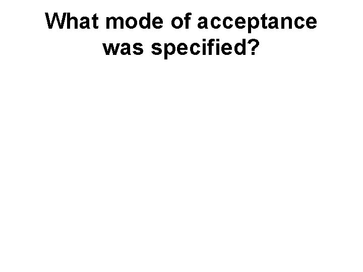 What mode of acceptance was specified? What mode of acceptance was specified?