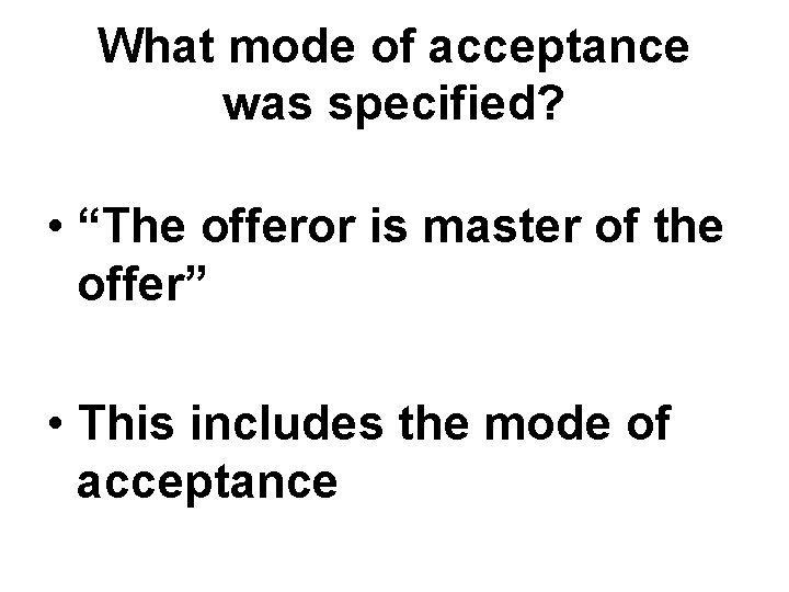 What mode of acceptance was specified? • “The offeror is master of the offer” What mode of acceptance was specified? • “The offeror is master of the offer”
