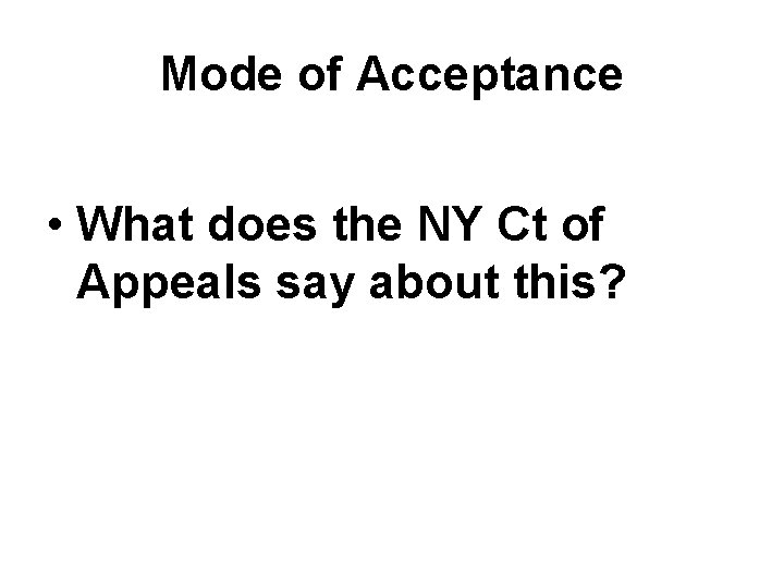 Mode of Acceptance • What does the NY Ct of Appeals say about this? Mode of Acceptance • What does the NY Ct of Appeals say about this?