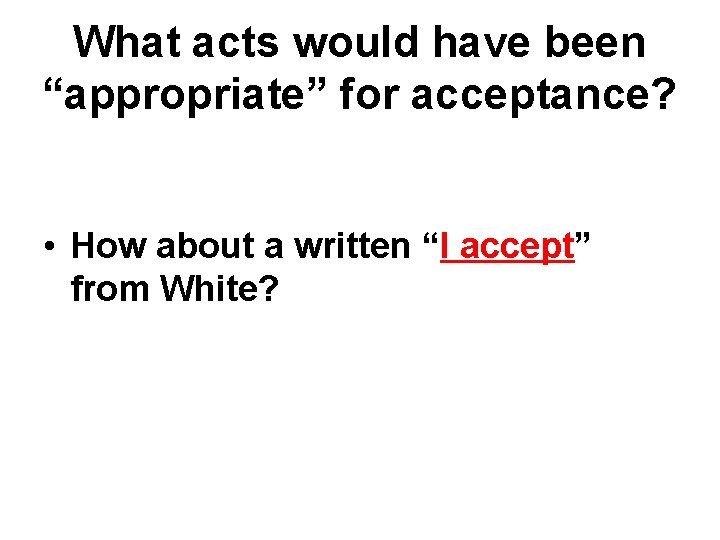 What acts would have been “appropriate” for acceptance? • How about a written “I What acts would have been “appropriate” for acceptance? • How about a written “I