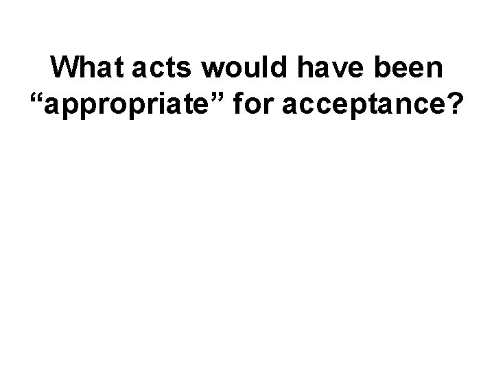 What acts would have been “appropriate” for acceptance? What acts would have been “appropriate” for acceptance?