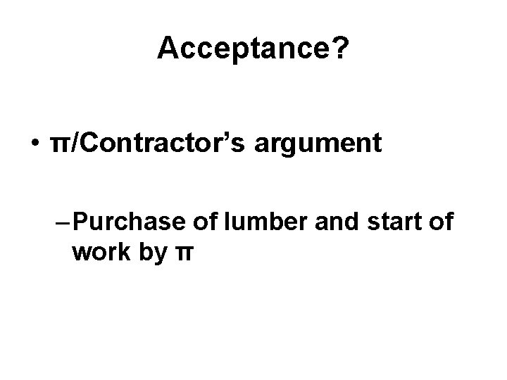 Acceptance? • π/Contractor’s argument – Purchase of lumber and start of work by π Acceptance? • π/Contractor’s argument – Purchase of lumber and start of work by π