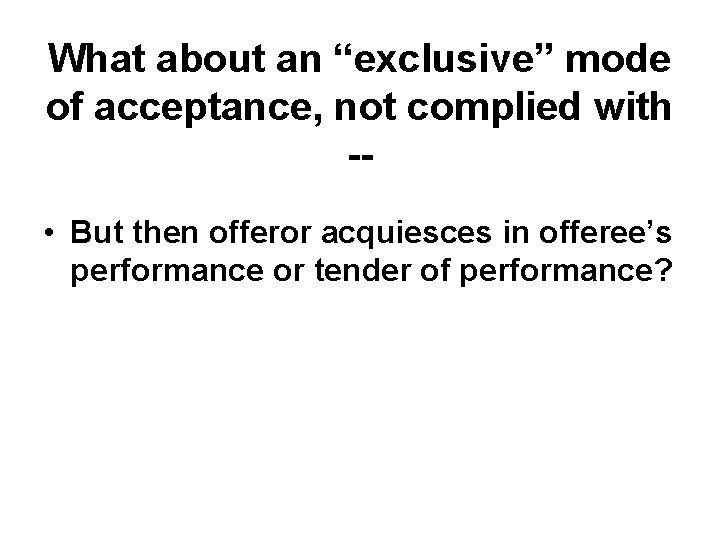 What about an “exclusive” mode of acceptance, not complied with - • But then What about an “exclusive” mode of acceptance, not complied with - • But then