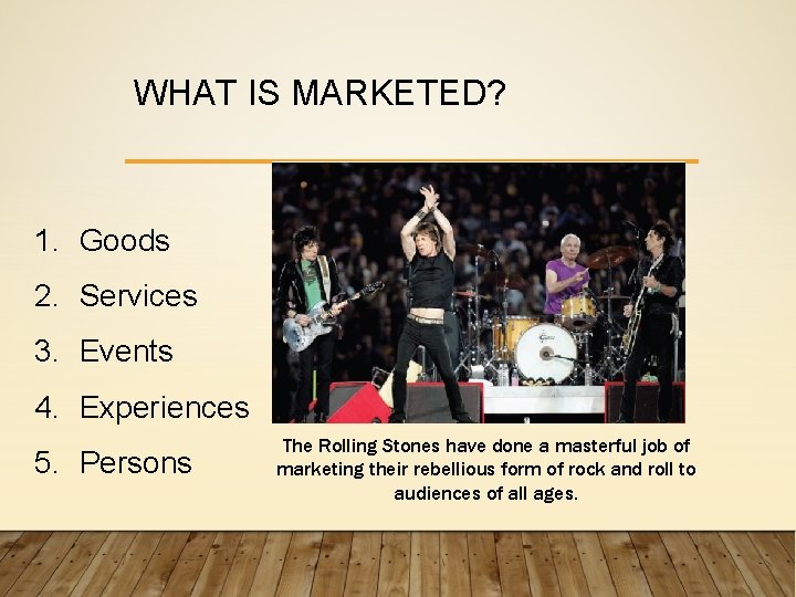 WHAT IS MARKETED? 1. Goods 2. Services 3. Events 4. Experiences 5. Persons The