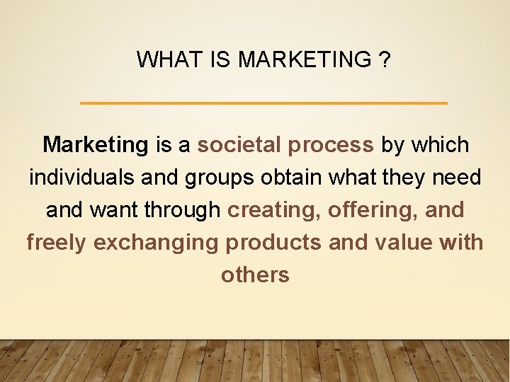 WHAT IS MARKETING ? Marketing is a societal process by which individuals and groups