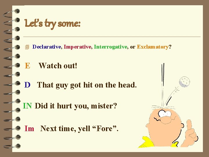 Let’s try some: 4 Declarative, Imperative, Interrogative, or Exclamatory? E Watch out! D That