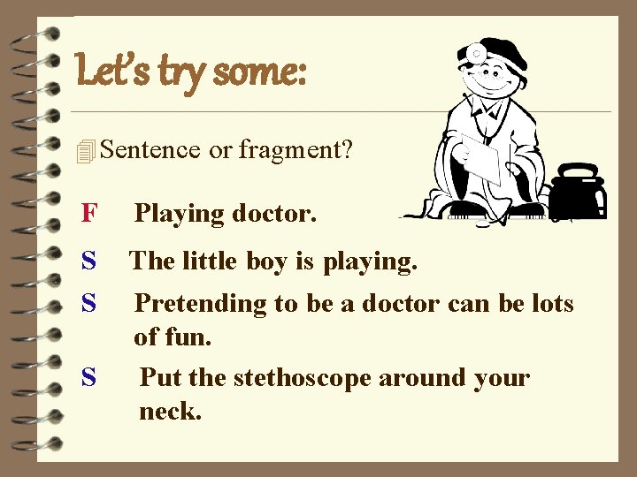 Let’s try some: 4 Sentence or fragment? F Playing doctor. S S The little