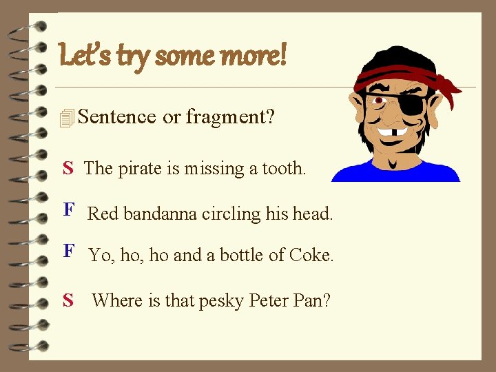 Let’s try some more! 4 Sentence or fragment? S The pirate is missing a