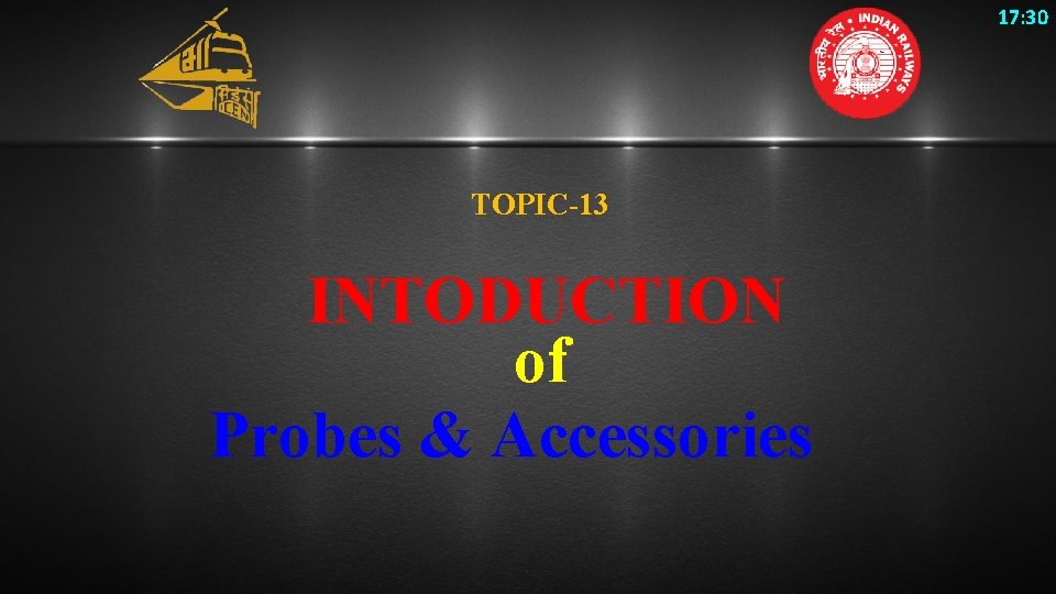 17: 30 TOPIC-13 INTODUCTION of Probes & Accessories 