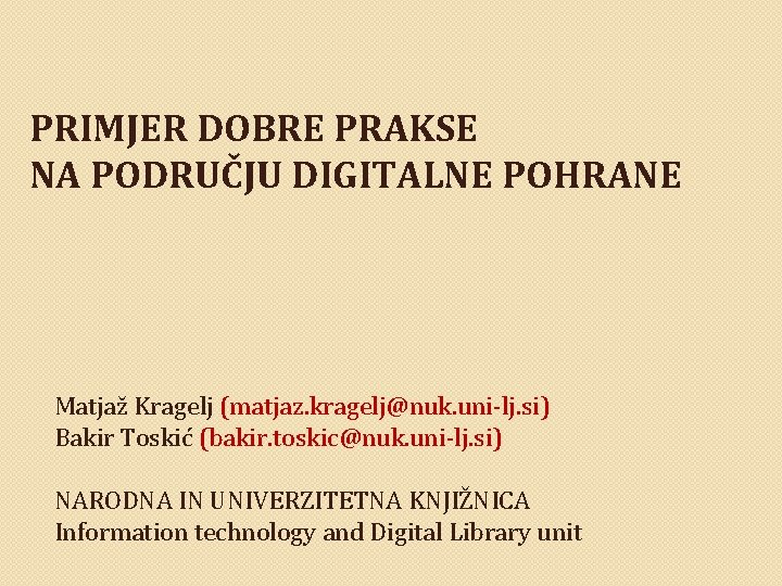 PRIMJER DOBRE PRAKSE NA PODRUČJU DIGITALNE POHRANE Matjaž Kragelj (matjaz. kragelj@nuk. uni-lj. si) Bakir