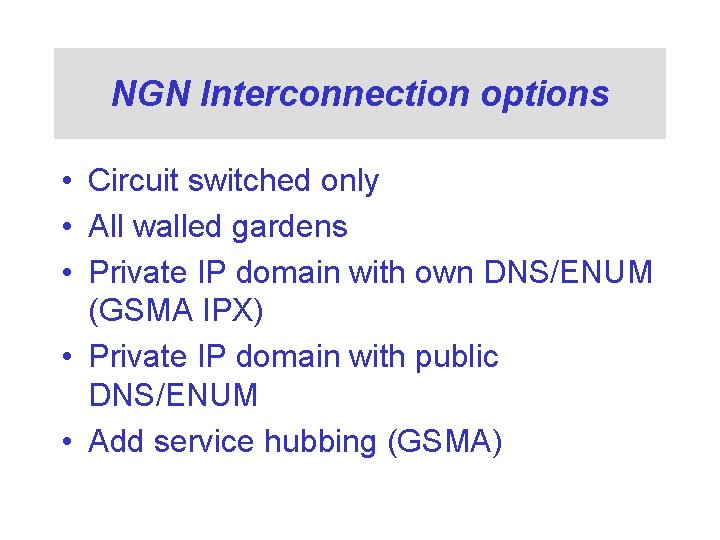 NGN Interconnection options • Circuit switched only • All walled gardens • Private IP