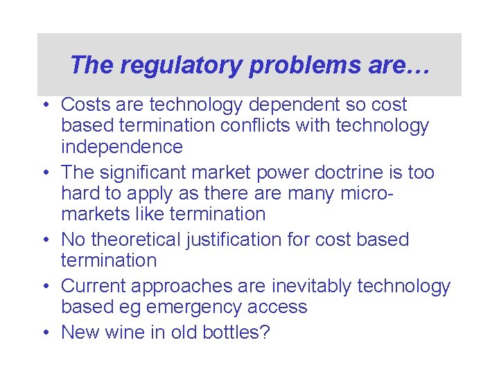 The regulatory problems are… • Costs are technology dependent so cost based termination conflicts
