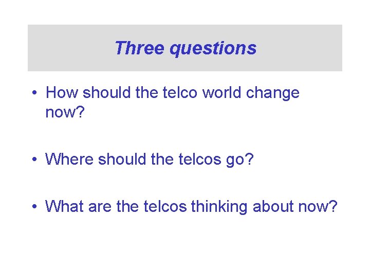 Three questions • How should the telco world change now? • Where should the