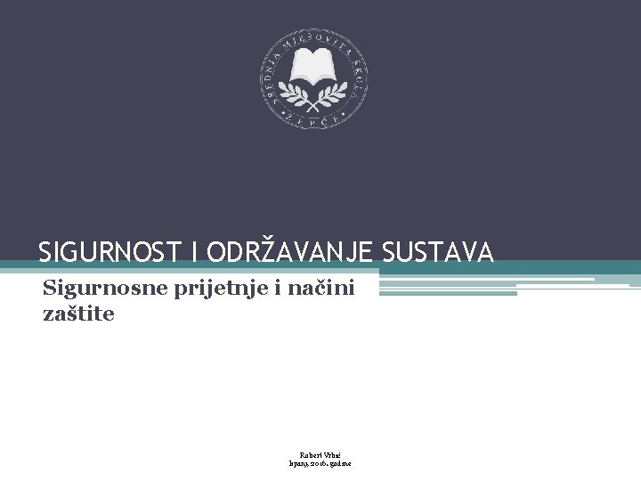 SIGURNOST I ODRŽAVANJE SUSTAVA Sigurnosne prijetnje i načini zaštite Robert Vrbić lipanj, 2016. godine