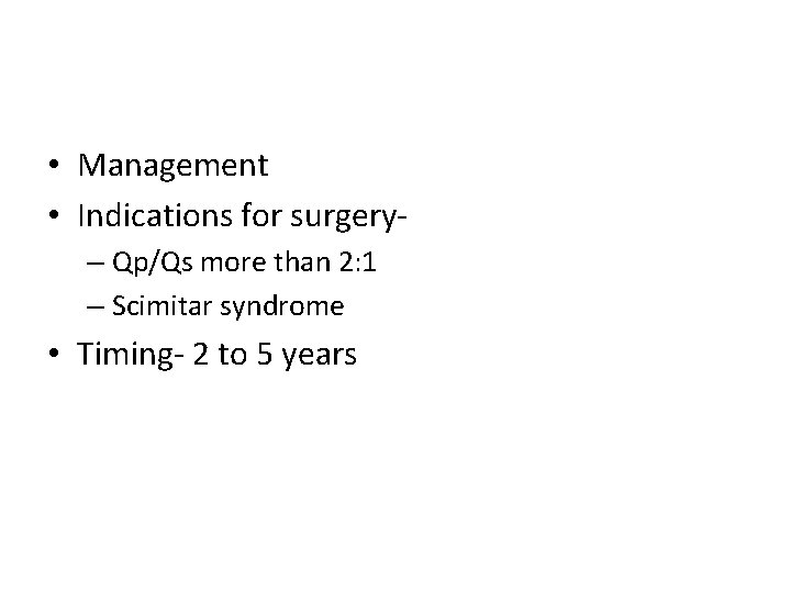  • Management • Indications for surgery– Qp/Qs more than 2: 1 – Scimitar