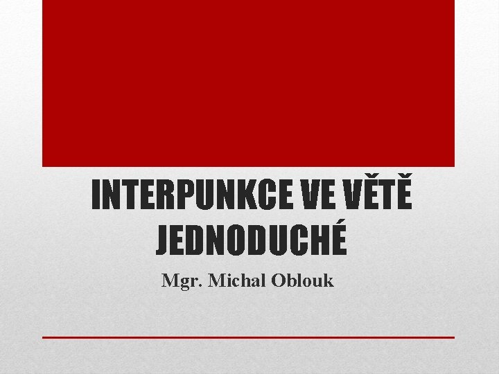 INTERPUNKCE VE VĚTĚ JEDNODUCHÉ Mgr. Michal Oblouk 