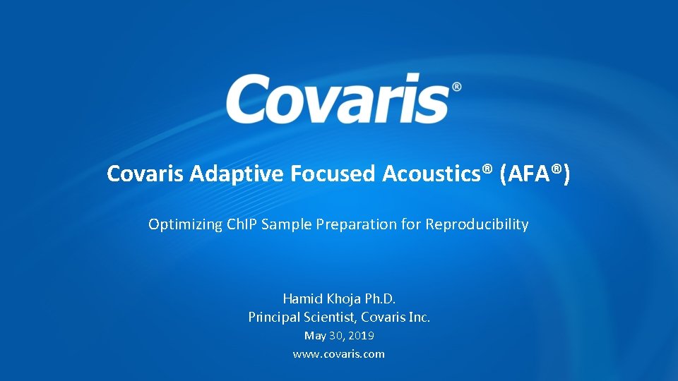 Covaris Adaptive Focused Acoustics® (AFA®) Optimizing Ch. IP Sample Preparation for Reproducibility Hamid Khoja