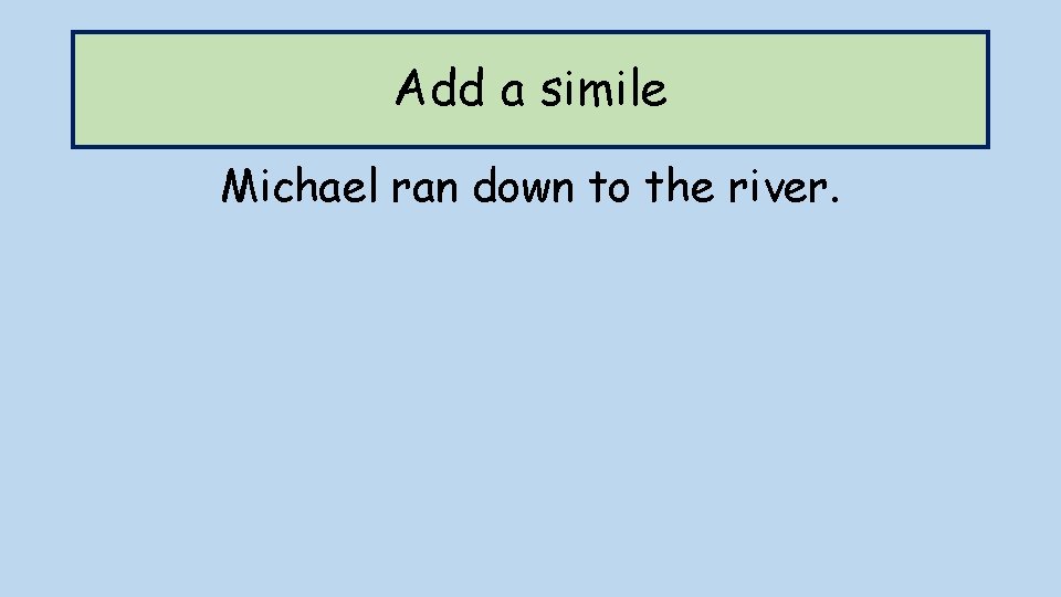 Add a simile Michael ran down to the river. 