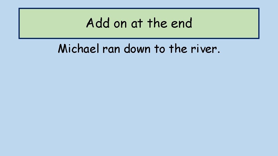 Add on at the end Michael ran down to the river. 