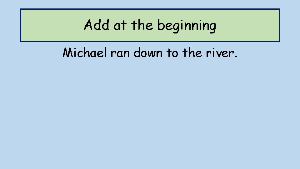 Add at the beginning Michael ran down to the river. 