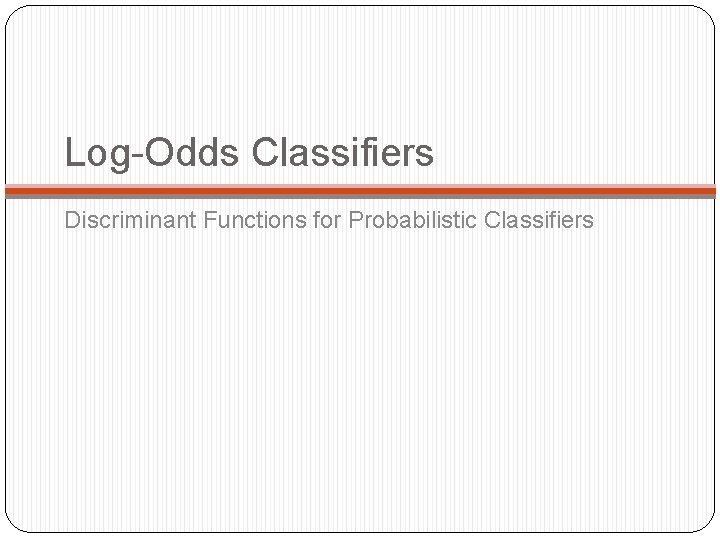 Log-Odds Classifiers Discriminant Functions for Probabilistic Classifiers 