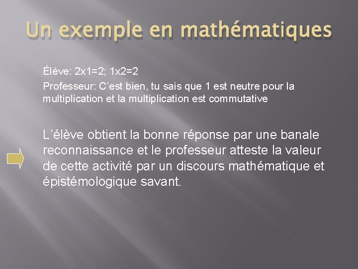 Un exemple en mathématiques Élève: 2 x 1=2; 1 x 2=2 Professeur: C’est bien,