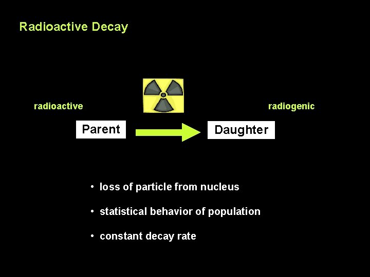 Radioactive Decay radioactive radiogenic Parent Daughter • loss of particle from nucleus • statistical