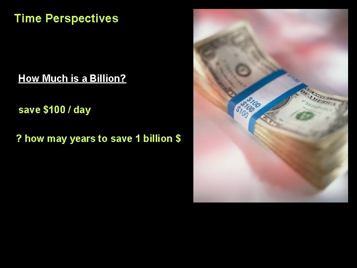 Time Perspectives How Much is a Billion? save $100 / day ? how may