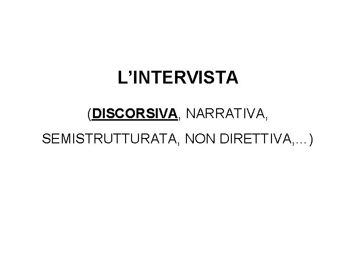 L’INTERVISTA (DISCORSIVA, NARRATIVA, SEMISTRUTTURATA, NON DIRETTIVA, …) 