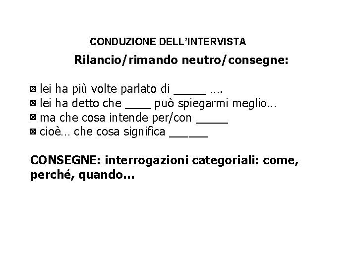 CONDUZIONE DELL’INTERVISTA Rilancio/rimando neutro/consegne: ⊠ lei ha più volte parlato di _____ …. ⊠