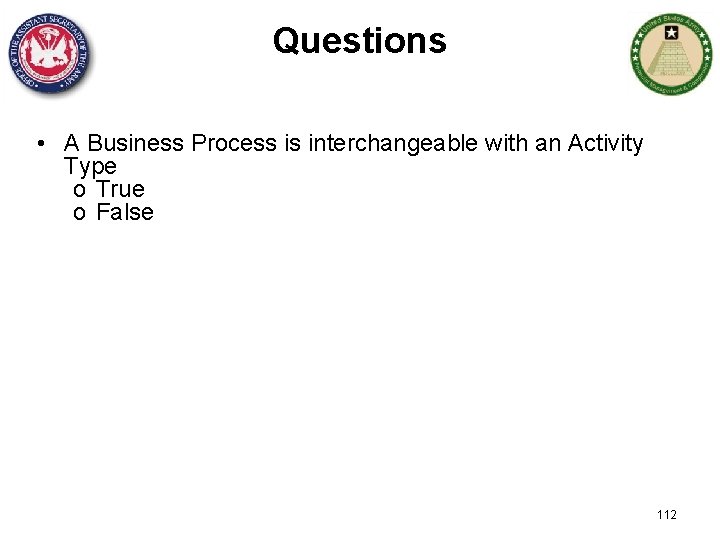 Questions • A Business Process is interchangeable with an Activity Type o True o