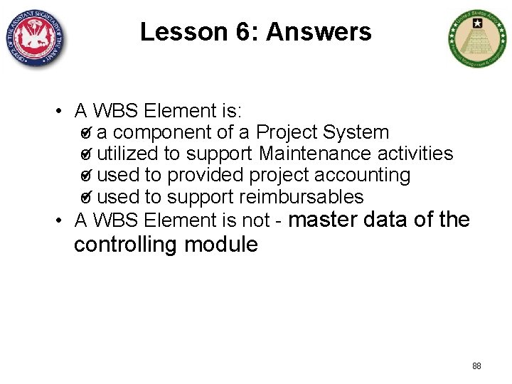 Lesson 6: Answers • A WBS Element is: o a component of a Project