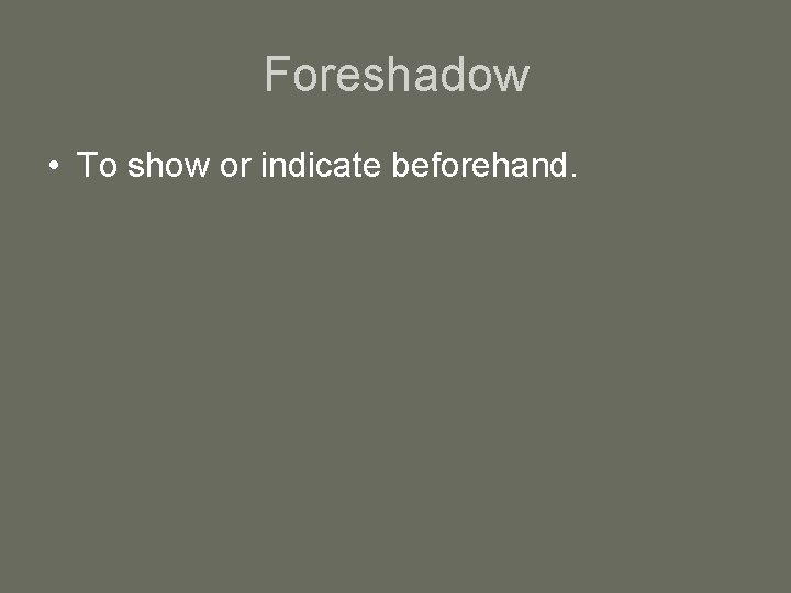 Foreshadow • To show or indicate beforehand. 