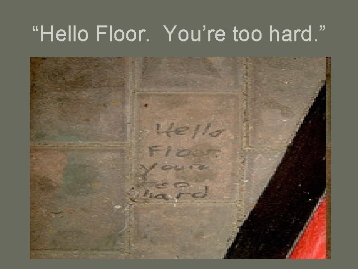 “Hello Floor. You’re too hard. ” 