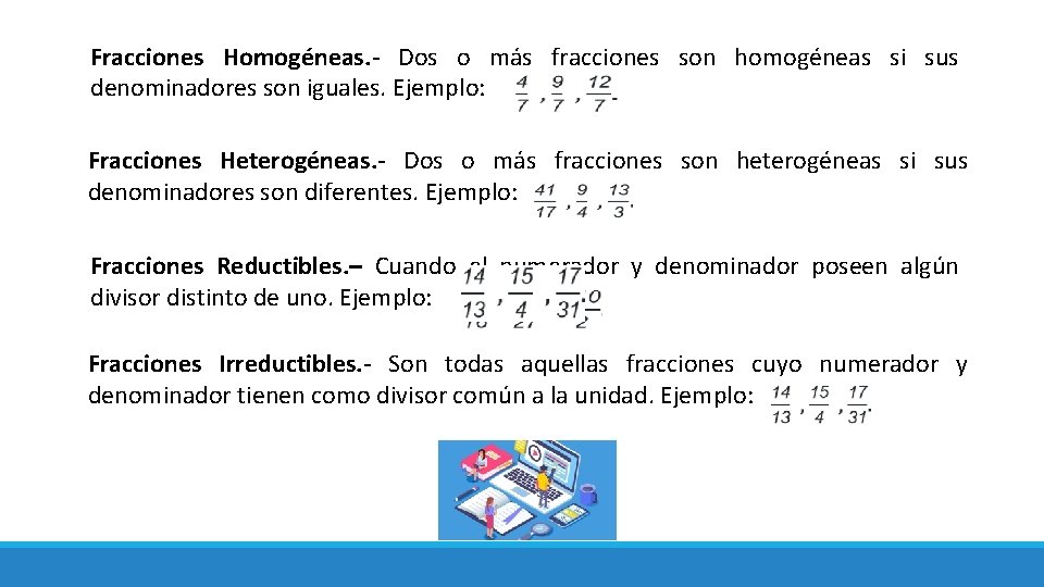 Fracciones Homogéneas. - Dos o más fracciones son homogéneas si sus denominadores son iguales.
