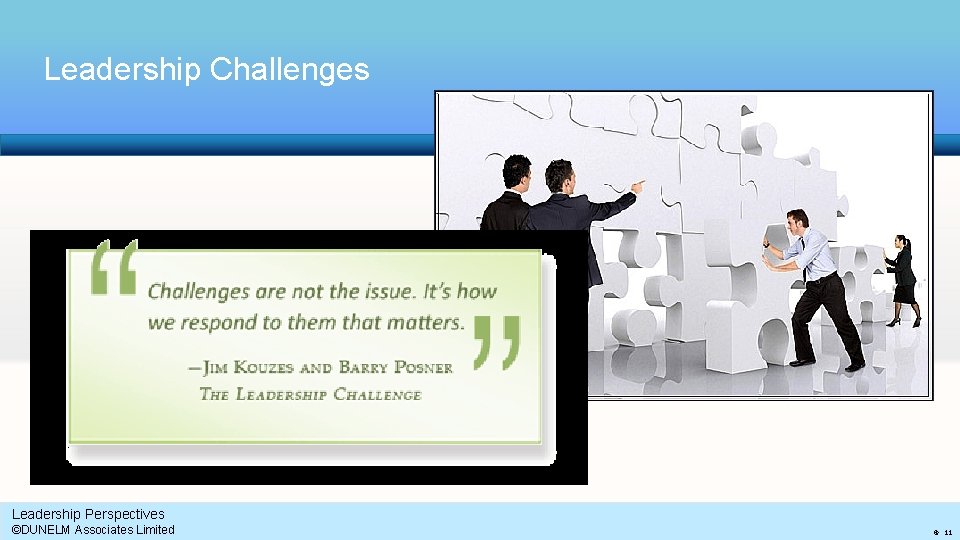 Leadership Challenges Leadership Perspectives ©DUNELM Associates Limited 11 