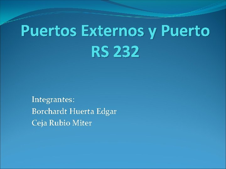 Puertos Externos y Puerto RS 232 Integrantes: Borchardt Huerta Edgar Ceja Rubio Miter 