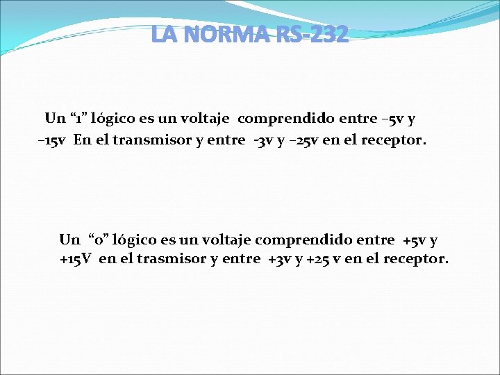 LA NORMA RS-232 Un “ 1” lógico es un voltaje comprendido entre – 5