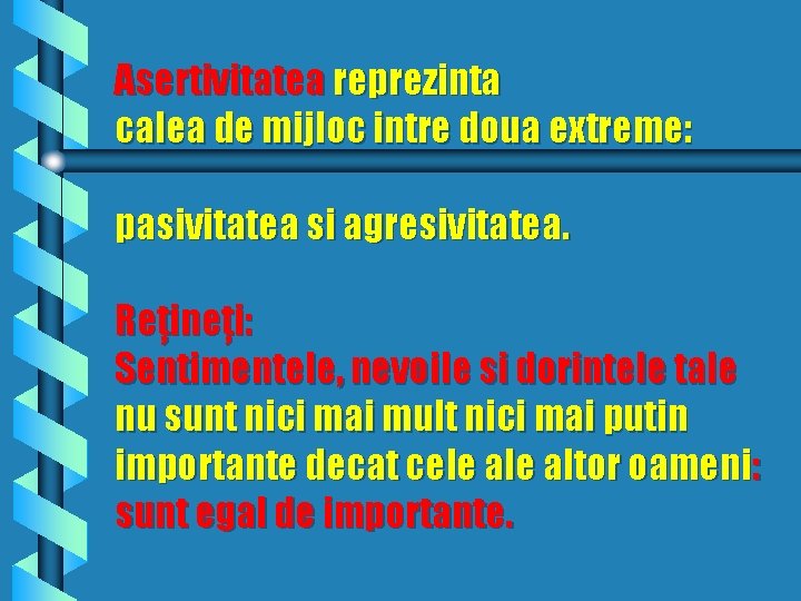 Asertivitatea reprezinta calea de mijloc intre doua extreme: pasivitatea si agresivitatea. Reţineţi: Sentimentele, nevoile