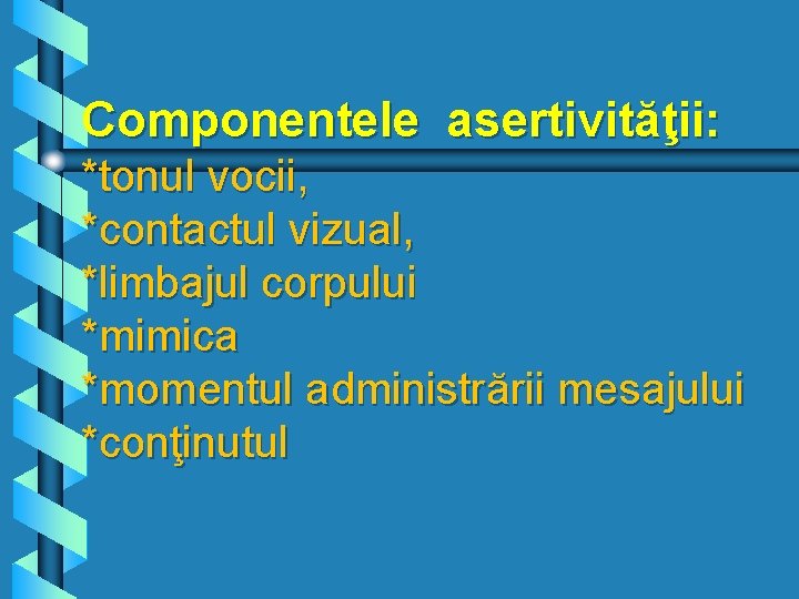 Componentele asertivităţii: *tonul vocii, *contactul vizual, *limbajul corpului *mimica *momentul administrării mesajului *conţinutul 