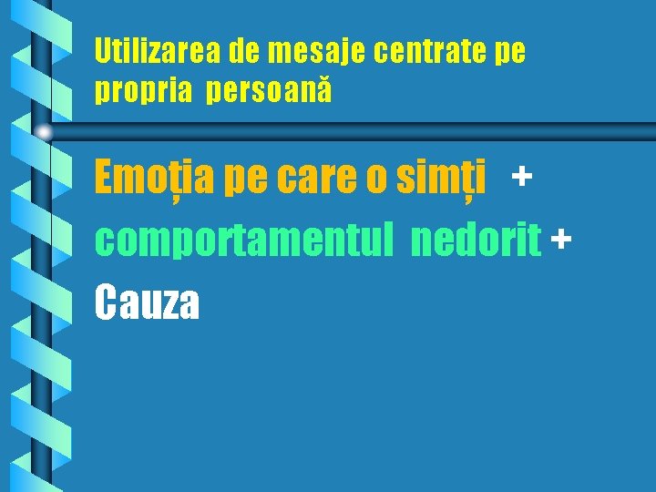 Utilizarea de mesaje centrate pe propria persoană Emoţia pe care o simţi + comportamentul