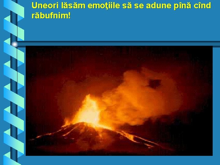 Uneori lăsăm emoţiile să se adune pînă cînd răbufnim! 