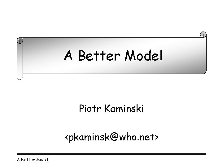 A Better Model A Model Piotr Kaminski <pkaminsk@who. net> A Better Model 