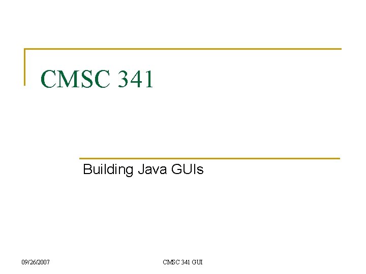 CMSC 341 Building Java GUIs 09/26/2007 CMSC 341 GUI 