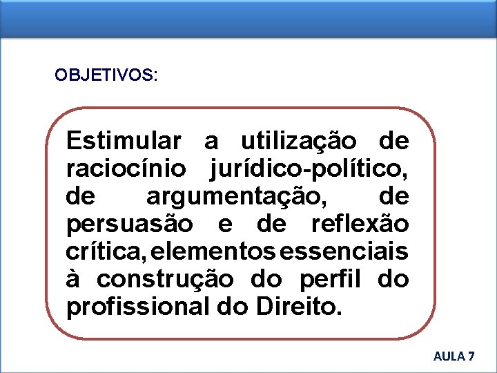 OBJETIVOS: Estimular a utilização de raciocínio jurídico-político, de argumentação, de persuasão e de reflexão