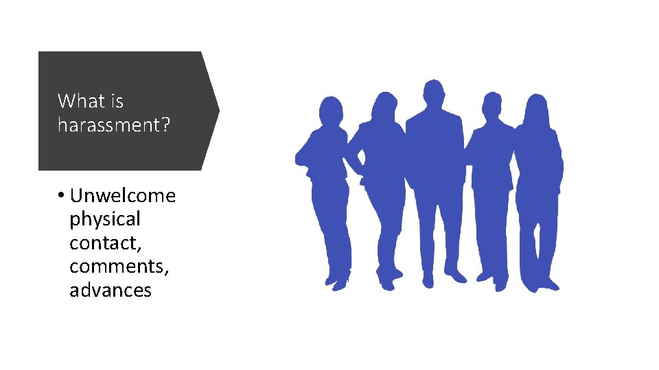 What is harassment? • Unwelcome physical contact, comments, advances What is harassment? • Unwelcome physical contact, comments, advances